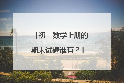 初一数学上册的期末试题谁有?