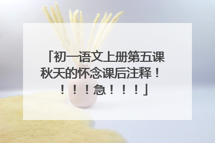 初一语文上册第五课秋天的怀念课后注释!!!!急!!!