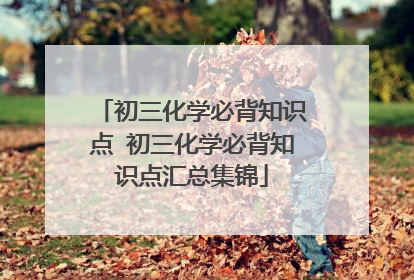 初三化学必背知识点 初三化学必背知识点汇总集锦