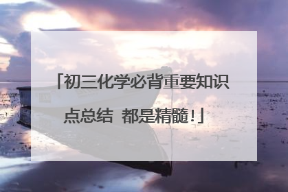 初三化学必背重要知识点总结 都是精髓!
