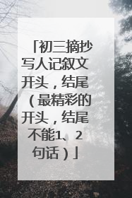初三摘抄写人记叙文开头,结尾(最精彩的开头,结尾不能1、2句话)