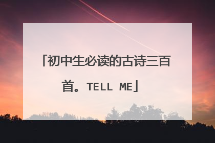 初中生必读的古诗三百首。TELL ME