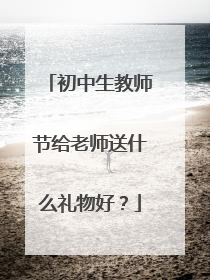 初中生教师节给老师送什么礼物好?