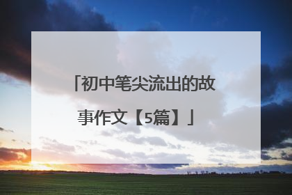 初中笔尖流出的故事作文【5篇】