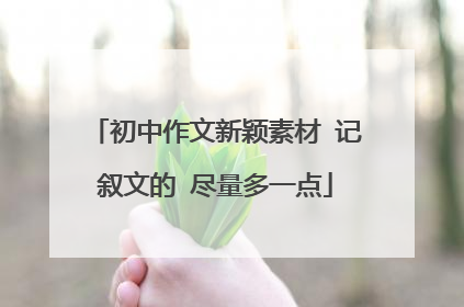 初中作文新颖素材 记叙文的 尽量多一点
