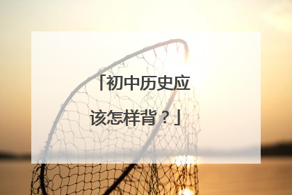 初中历史应该怎样背？