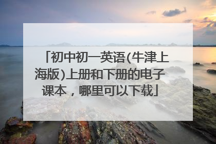 初中初一英语(牛津上海版)上册和下册的电子课本,哪里可以下载