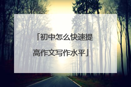 初中怎么快速提高作文写作水平