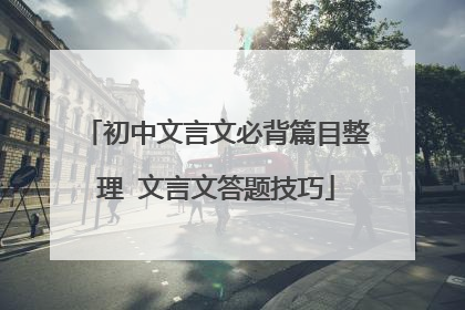 初中文言文必背篇目整理 文言文答题技巧