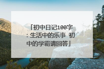 初中日记100字:生活中的乐事 初中的学霸请回答