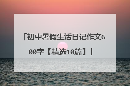 初中暑假生活日记作文600字【精选10篇】