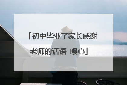 初中毕业了家长感谢老师的话语 暖心