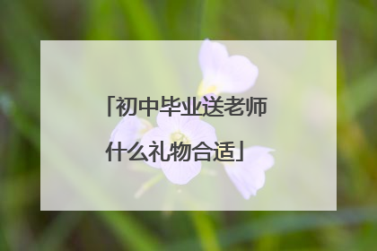 初中毕业送老师什么礼物合适