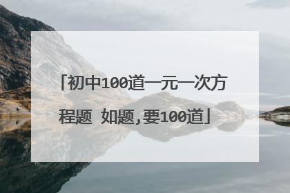 初中100道一元一次方程题 如题,要100道