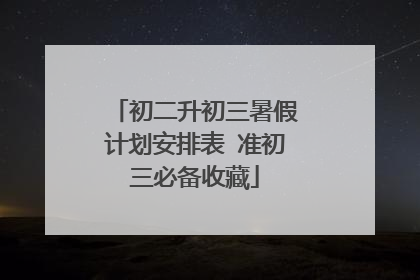 初二升初三暑假计划安排表 准初三必备收藏