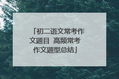 初二语文常考作文题目 高频常考作文题型总结