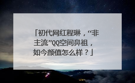 初代网红程琳,“非主流”QQ空间鼻祖,如今颜值怎么样?