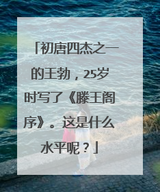 初唐四杰之一的王勃,25岁时写了《滕王阁序》。这是什么水平呢?