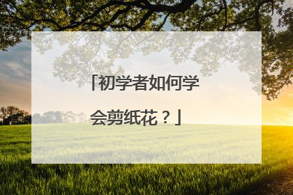 初学者如何学会剪纸花?