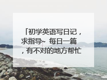 初学英语写日记，求指导~ 每日一篇，有不对的地方帮忙改正一下，谢谢~~ （9）