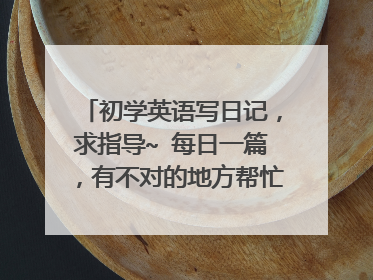 初学英语写日记，求指导~ 每日一篇，有不对的地方帮忙改正一下，谢谢~~ （11）