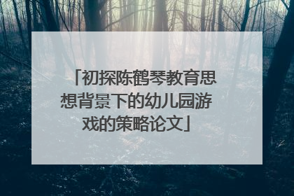 初探陈鹤琴教育思想背景下的幼儿园游戏的策略论文