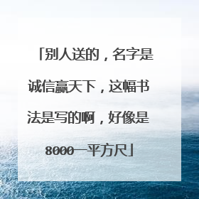 别人送的，名字是诚信赢天下，这幅书法是写的啊，好像是8000一平方尺