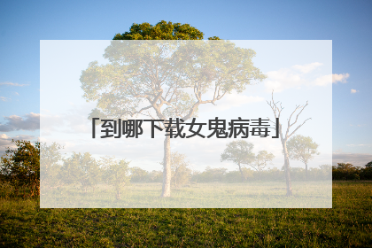 到哪下载女鬼病毒