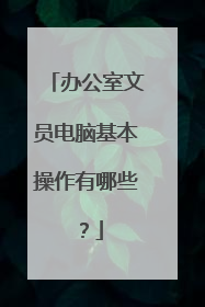 办公室文员电脑基本操作有哪些?