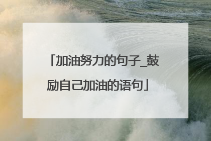 加油努力的句子_鼓励自己加油的语句