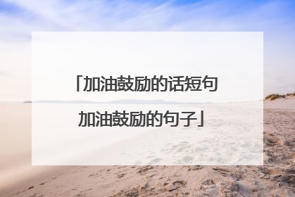 加油鼓励的话短句 加油鼓励的句子