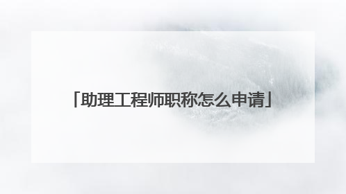 助理工程师职称怎么申请