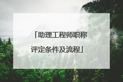 助理工程师职称评定条件及流程