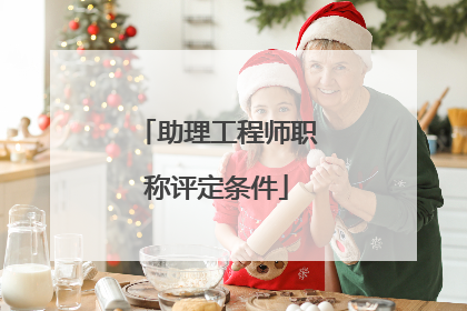 助理工程师职称评定条件