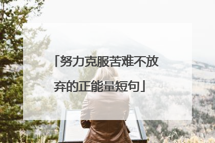 努力克服苦难不放弃的正能量短句