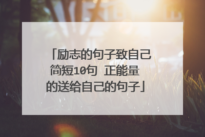 励志的句子致自己简短10句 正能量的送给自己的句子