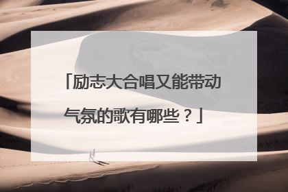 励志大合唱又能带动气氛的歌有哪些?
