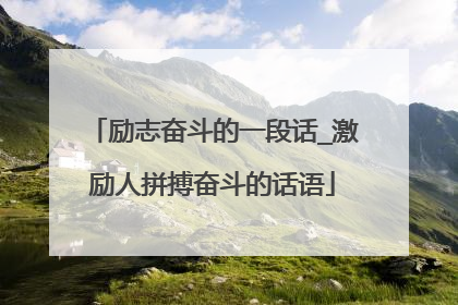 励志奋斗的一段话_激励人拼搏奋斗的话语