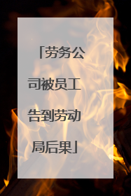 劳务公司被员工告到劳动局后果