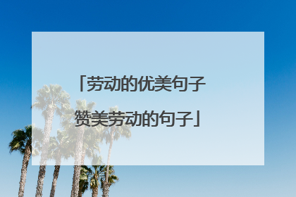 劳动的优美句子 赞美劳动的句子