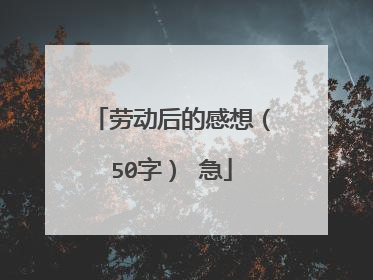 劳动后的感想(50字) 急
