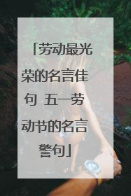 劳动最光荣的名言佳句 五一劳动节的名言警句