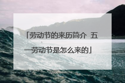 劳动节的来历简介 五一劳动节是怎么来的