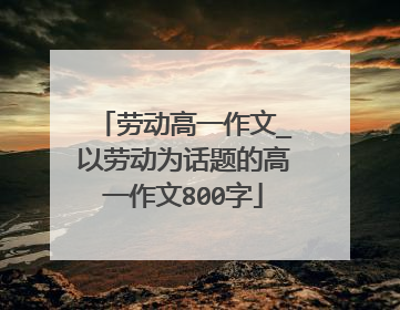劳动高一作文_以劳动为话题的高一作文800字