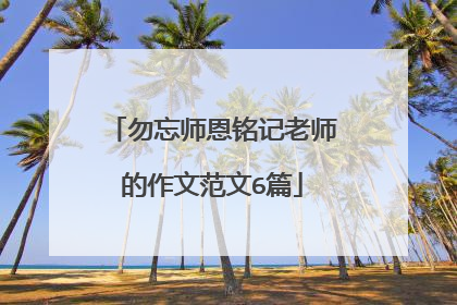 勿忘师恩铭记老师的作文范文6篇