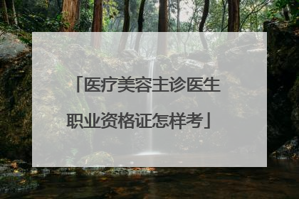 医疗美容主诊医生职业资格证怎样考