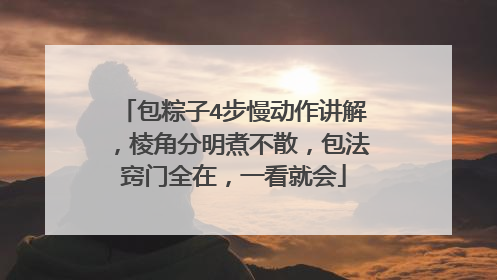 包粽子4步慢动作讲解,棱角分明煮不散,包法窍门全在,一看就会