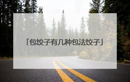 包饺子有几种包法饺子