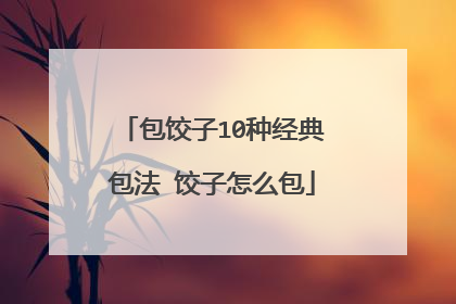 包饺子10种经典包法 饺子怎么包