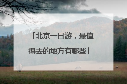 北京一日游，最值得去的地方有哪些